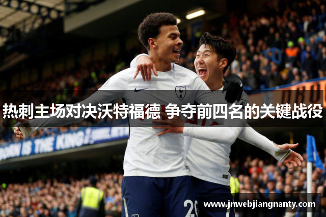 热刺主场对决沃特福德 争夺前四名的关键战役