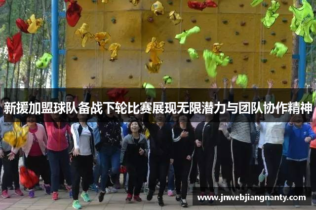 新援加盟球队备战下轮比赛展现无限潜力与团队协作精神