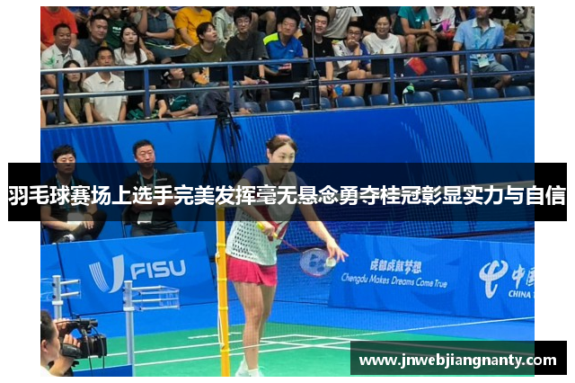 羽毛球赛场上选手完美发挥毫无悬念勇夺桂冠彰显实力与自信