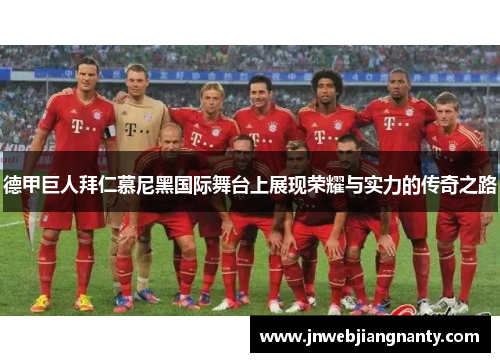 德甲巨人拜仁慕尼黑国际舞台上展现荣耀与实力的传奇之路