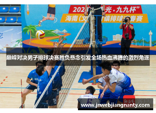 巅峰对决男子排球决赛胜负悬念引发全场热血沸腾的激烈角逐