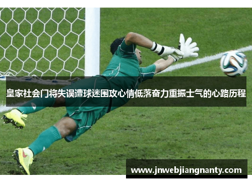 皇家社会门将失误遭球迷围攻心情低落奋力重振士气的心路历程