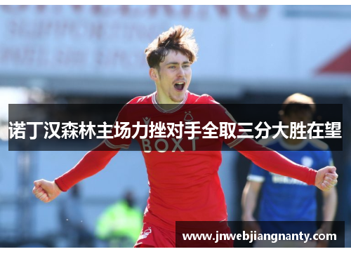 诺丁汉森林主场力挫对手全取三分大胜在望
