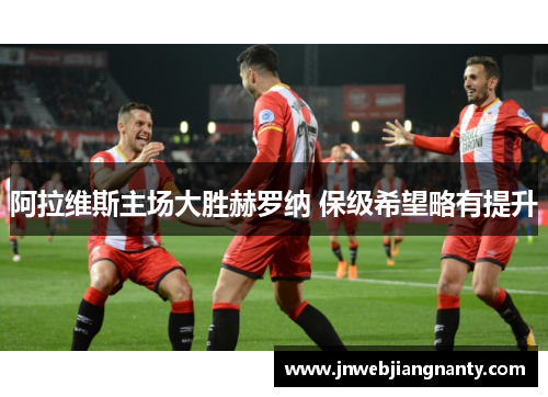 阿拉维斯主场大胜赫罗纳 保级希望略有提升