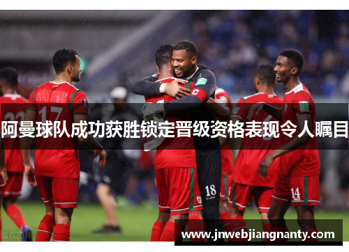 阿曼球队成功获胜锁定晋级资格表现令人瞩目