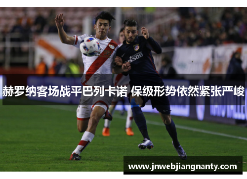 赫罗纳客场战平巴列卡诺 保级形势依然紧张严峻