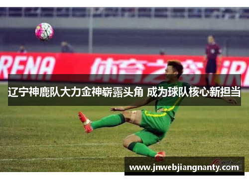 辽宁神鹿队大力金神崭露头角 成为球队核心新担当