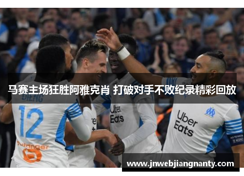 马赛主场狂胜阿雅克肖 打破对手不败纪录精彩回放