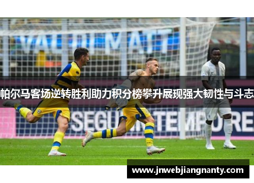 帕尔马客场逆转胜利助力积分榜攀升展现强大韧性与斗志