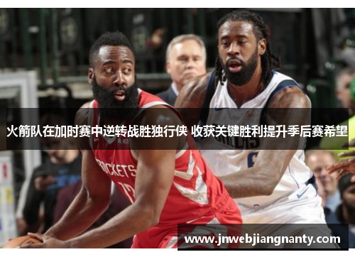 火箭队在加时赛中逆转战胜独行侠 收获关键胜利提升季后赛希望