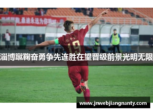 淄博蹴鞠奋勇争先连胜在望晋级前景光明无限