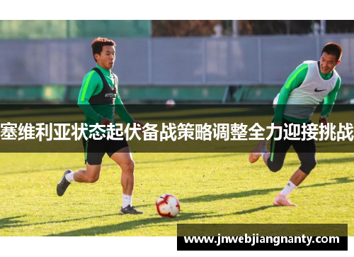 塞维利亚状态起伏备战策略调整全力迎接挑战