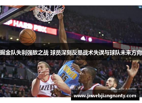 掘金队失利强敌之战 球员深刻反思战术失误与球队未来方向