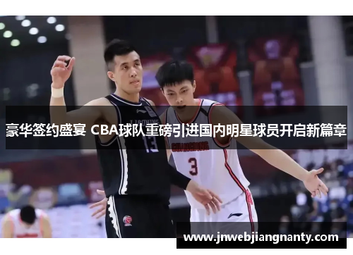 豪华签约盛宴 CBA球队重磅引进国内明星球员开启新篇章
