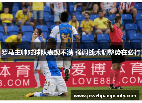 罗马主帅对球队表现不满 强调战术调整势在必行
