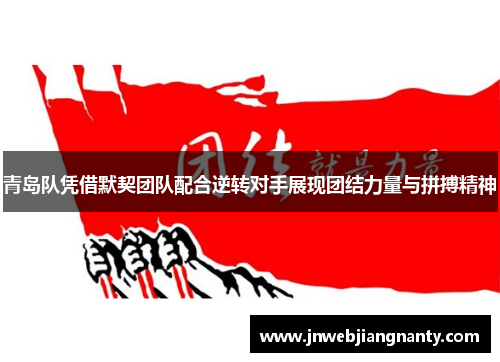 青岛队凭借默契团队配合逆转对手展现团结力量与拼搏精神