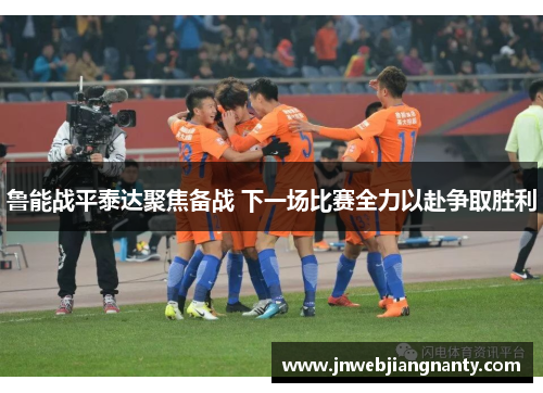鲁能战平泰达聚焦备战 下一场比赛全力以赴争取胜利