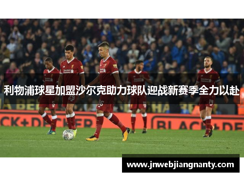 利物浦球星加盟沙尔克助力球队迎战新赛季全力以赴