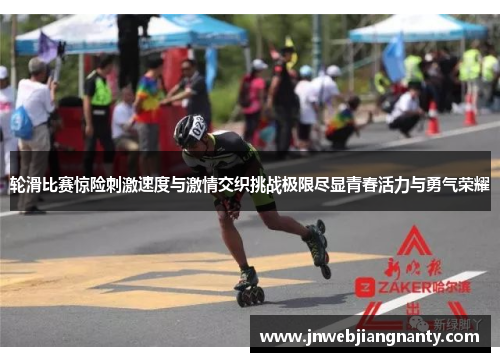 轮滑比赛惊险刺激速度与激情交织挑战极限尽显青春活力与勇气荣耀