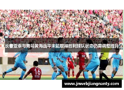 长春亚泰与青岛黄海战平未能取得胜利球队状态仍需调整提升