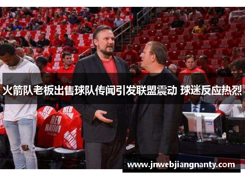 火箭队老板出售球队传闻引发联盟震动 球迷反应热烈