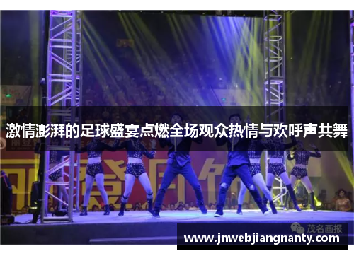 激情澎湃的足球盛宴点燃全场观众热情与欢呼声共舞