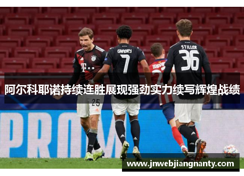 阿尔科耶诺持续连胜展现强劲实力续写辉煌战绩