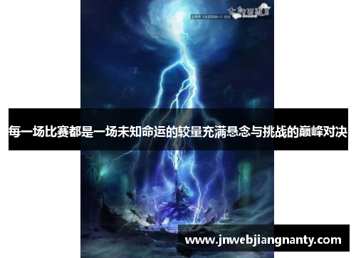 每一场比赛都是一场未知命运的较量充满悬念与挑战的巅峰对决