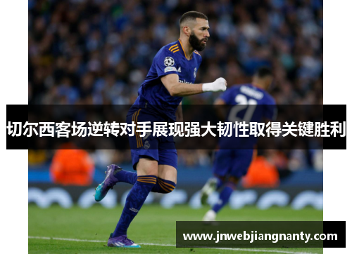 切尔西客场逆转对手展现强大韧性取得关键胜利