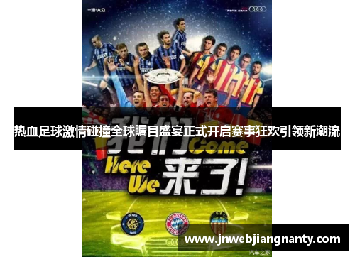 热血足球激情碰撞全球瞩目盛宴正式开启赛事狂欢引领新潮流