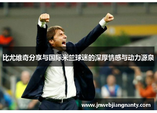 比尤维奇分享与国际米兰球迷的深厚情感与动力源泉