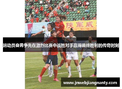 运动员奋勇争先在激烈比赛中战胜对手赢得最终胜利的传奇时刻