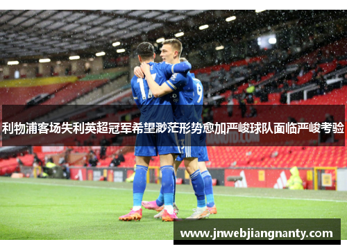 利物浦客场失利英超冠军希望渺茫形势愈加严峻球队面临严峻考验