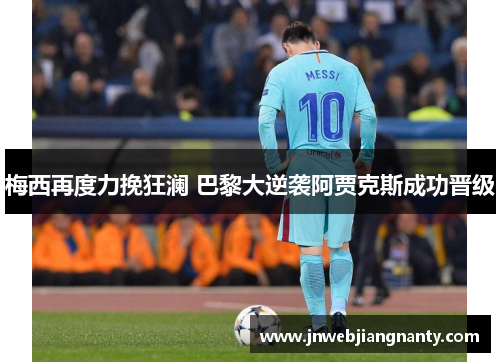 梅西再度力挽狂澜 巴黎大逆袭阿贾克斯成功晋级