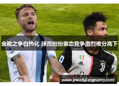 金靴之争白热化 球员纷纷表态竞争激烈难分高下