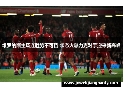 维罗纳斯主场连胜势不可挡 状态火爆力克对手迎来新高峰