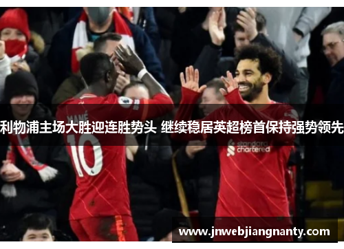 利物浦主场大胜迎连胜势头 继续稳居英超榜首保持强势领先