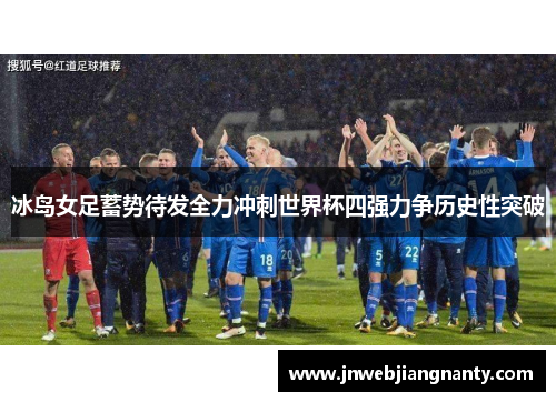 冰岛女足蓄势待发全力冲刺世界杯四强力争历史性突破